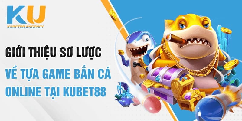 Giới thiệu sơ lược về tựa game bắn cá online tại kubet88