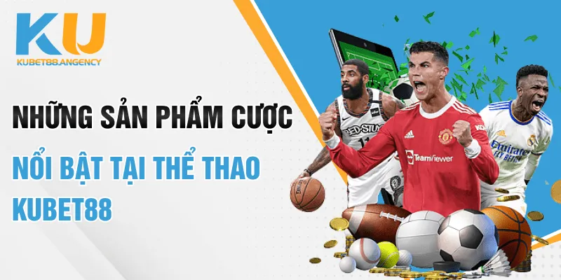 Những sản phẩm cược nổi bật tại thể thao Kubet88